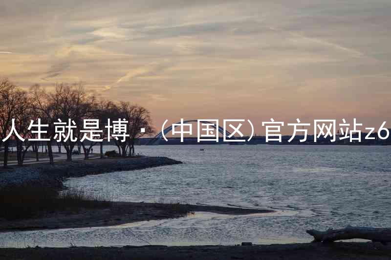 人生就是博·(中国区)官方网站z6